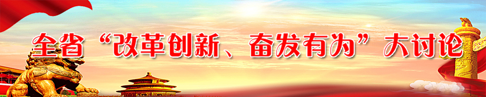 全省“改革創(chuàng)新,、奮發(fā)有為”大討論