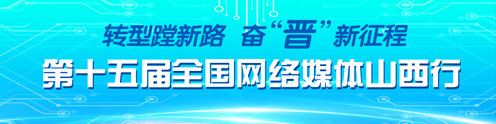 轉(zhuǎn)型蹚新路 奮“晉”新征程 第十五屆全國網(wǎng)絡媒體山西行