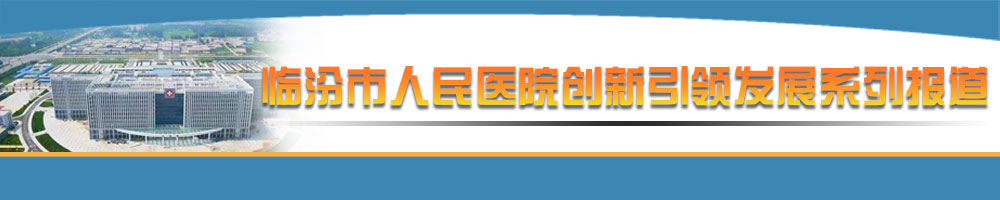 臨汾市人民醫(yī)院創(chuàng)新引領發(fā)展系列報道