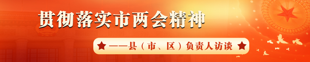 貫徹落實(shí)市兩會(huì)精神——縣（市,、區(qū)）負(fù)責(zé)人訪談
