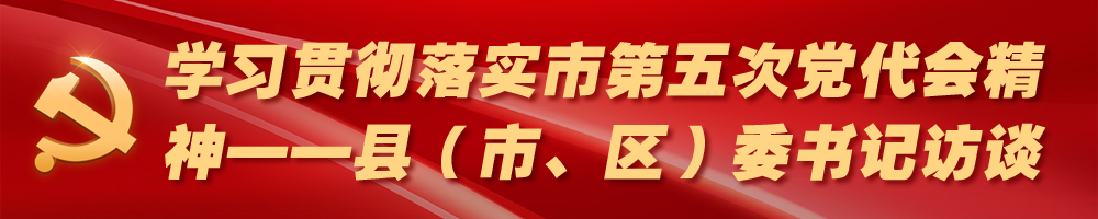 學(xué)習(xí)貫徹落實(shí)市第五次黨代會(huì)精神——縣（市,、區(qū)）委書記訪談