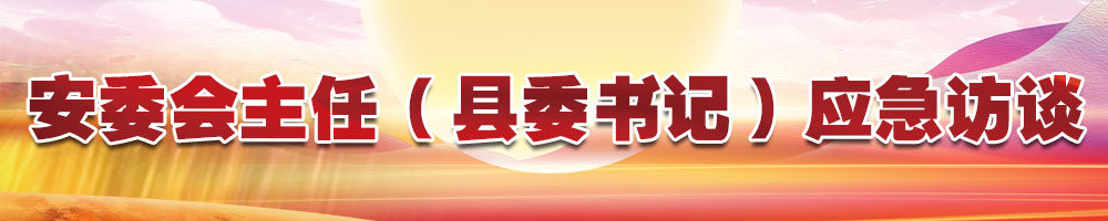 安委會主任（縣委書記）應(yīng)急訪談