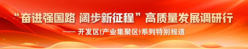 2024“奮進(jìn)強(qiáng)國(guó)路 闊步新征程”高質(zhì)量發(fā)展調(diào)研行——開(kāi)發(fā)區(qū)(產(chǎn)業(yè)集聚區(qū))系列特別報(bào)道