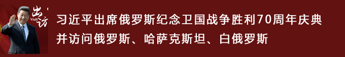 習近平出席俄羅斯紀念衛(wèi)國戰(zhàn)爭勝利70周年慶典并訪問俄羅斯,、哈薩克斯坦,、白俄羅斯