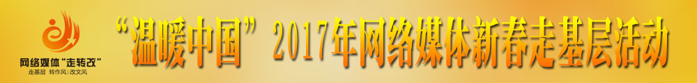 “溫暖中國”2017年網(wǎng)絡(luò)媒體新春走基層活動(dòng)